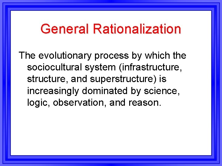 General Rationalization The evolutionary process by which the sociocultural system (infrastructure, and superstructure) is