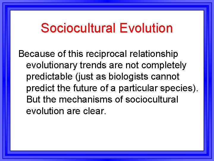 Sociocultural Evolution Because of this reciprocal relationship evolutionary trends are not completely predictable (just Sociocultural Evolution Because of this reciprocal relationship evolutionary trends are not completely predictable (just