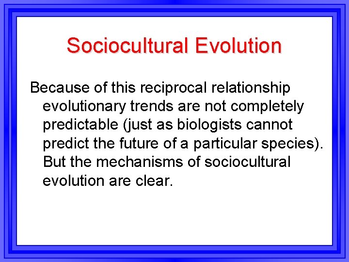 Sociocultural Evolution Because of this reciprocal relationship evolutionary trends are not completely predictable (just