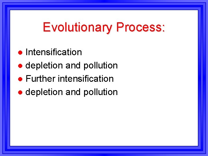 Evolutionary Process: Intensification l depletion and pollution l Further intensification l depletion and pollution Evolutionary Process: Intensification l depletion and pollution l Further intensification l depletion and pollution