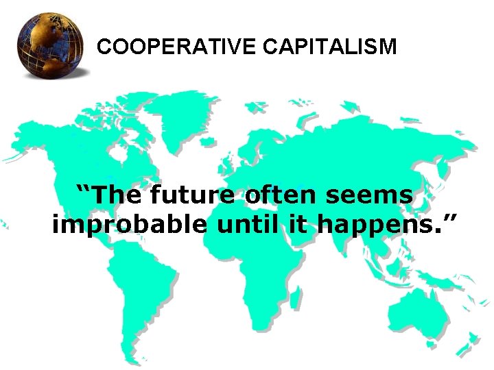 COOPERATIVE CAPITALISM “The future often seems improbable until it happens. ” 