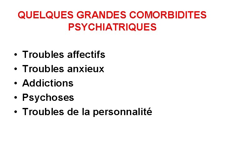 QUELQUES GRANDES COMORBIDITES PSYCHIATRIQUES • • • Troubles affectifs Troubles anxieux Addictions Psychoses Troubles