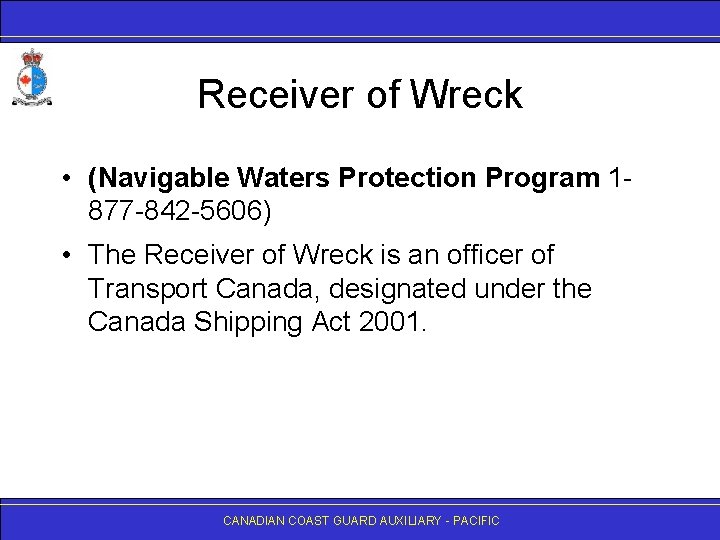 Receiver of Wreck • (Navigable Waters Protection Program 1877 -842 -5606) • The Receiver