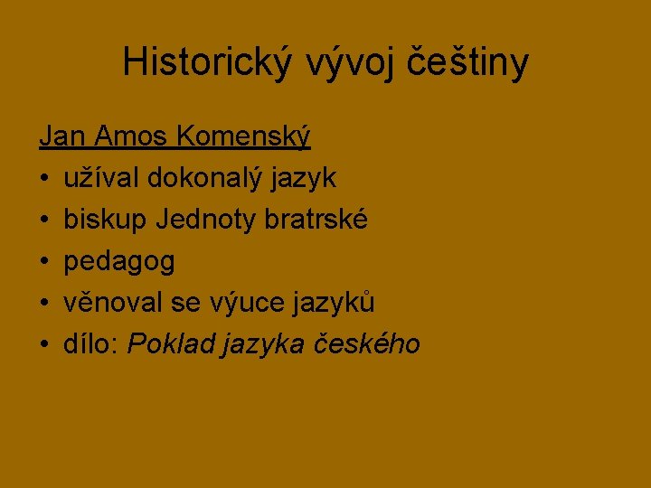 Historický vývoj češtiny Jan Amos Komenský • užíval dokonalý jazyk • biskup Jednoty bratrské