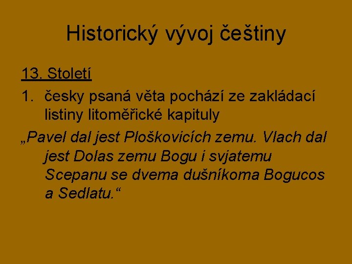 Historický vývoj češtiny 13. Století 1. česky psaná věta pochází ze zakládací listiny litoměřické