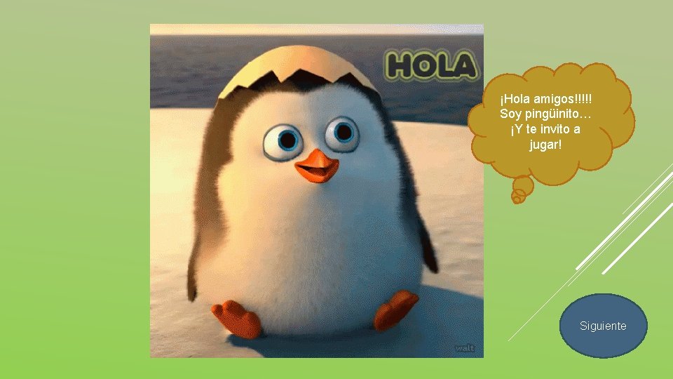 ¡Hola amigos!!!!! Soy pingüinito… ¡Y te invito a jugar! Siguiente 
