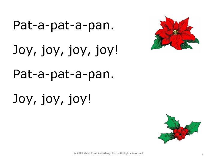 Pat-a-pan. Joy, joy, joy! Pat-a-pan. Joy, joy! © 2018 Plank Road Publishing, Inc. •