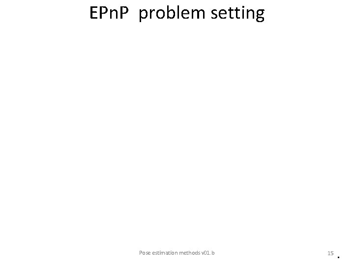 EPn. P problem setting Pose estimation methods v 01. b 15 • 