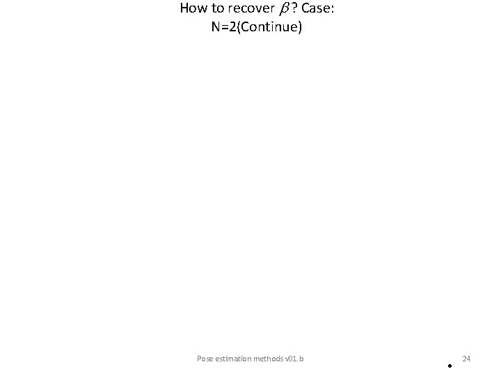 How to recover ? Case: N=2(Continue) Pose estimation methods v 01. b 24 •