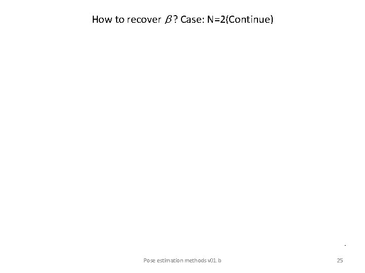 How to recover ? Case: N=2(Continue) • Pose estimation methods v 01. b 25