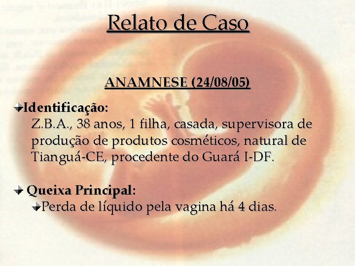 Relato de Caso ANAMNESE (24/08/05) Identificação: Z. B. A. , 38 anos, 1 filha,