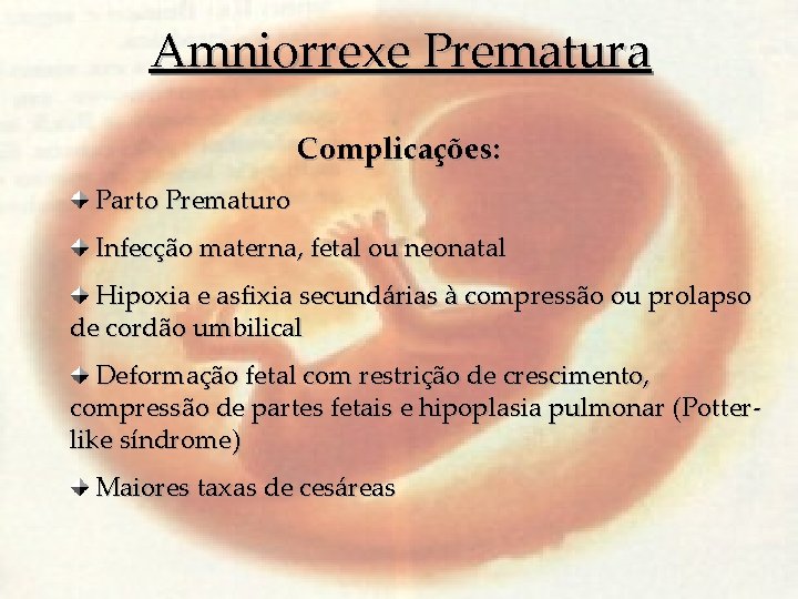 Amniorrexe Prematura Complicações: Parto Prematuro Infecção materna, fetal ou neonatal Hipoxia e asfixia secundárias