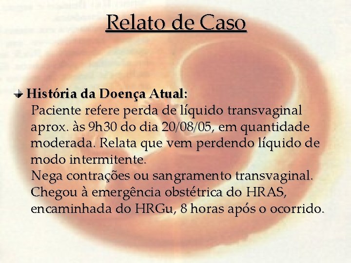 Relato de Caso História da Doença Atual: Paciente refere perda de líquido transvaginal aprox.