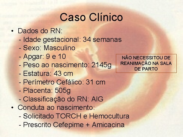 Caso Clínico • Dados do RN: - Idade gestacional: 34 semanas - Sexo: Masculino