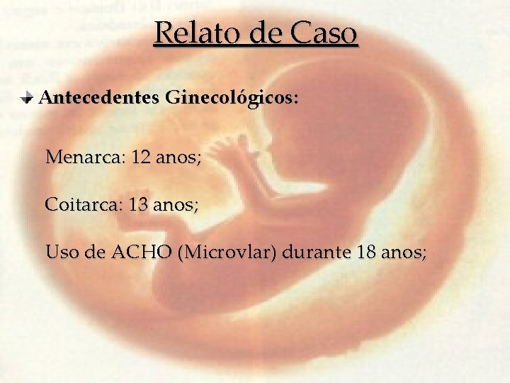 Relato de Caso Antecedentes Ginecológicos: Menarca: 12 anos; Coitarca: 13 anos; Uso de ACHO