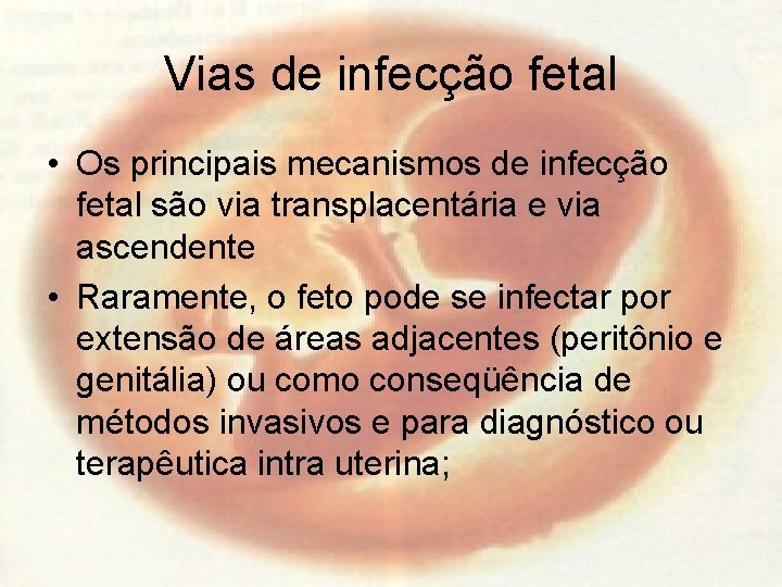 Vias de infecção fetal • Os principais mecanismos de infecção fetal são via transplacentária