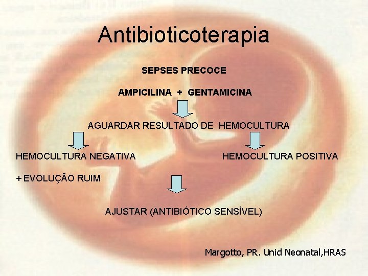Antibioticoterapia SEPSES PRECOCE AMPICILINA + GENTAMICINA AGUARDAR RESULTADO DE HEMOCULTURA NEGATIVA HEMOCULTURA POSITIVA +