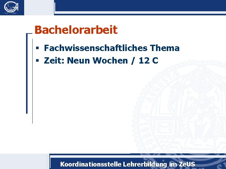 Bachelorarbeit § Fachwissenschaftliches Thema § Zeit: Neun Wochen / 12 C Koordinationsstelle Lehrerbildung im