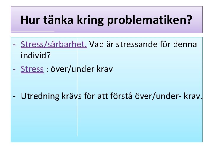 Hur tänka kring problematiken? - Stress/sårbarhet. Vad är stressande för denna individ? - Stress