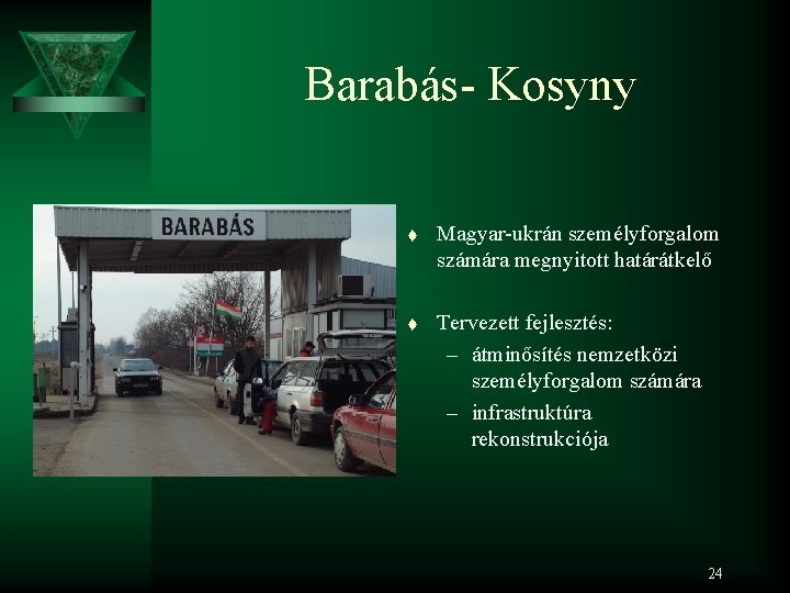 Barabás- Kosyny t Magyar-ukrán személyforgalom számára megnyitott határátkelő t Tervezett fejlesztés: – átminősítés nemzetközi