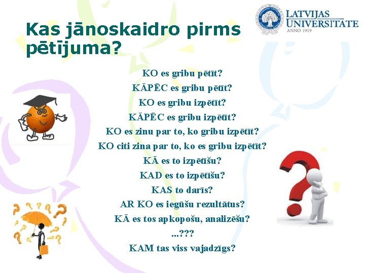 Kas jānoskaidro pirms pētījuma? KO es gribu pētīt? KĀPĒC es gribu pētīt? KO es