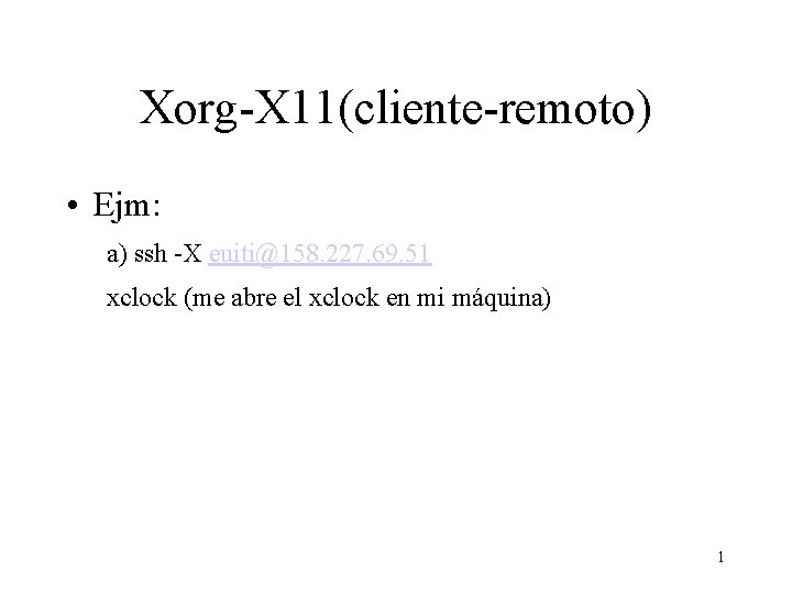 Xorg-X 11(cliente-remoto) • Ejm: a) ssh -X euiti@158. 227. 69. 51 xclock (me abre