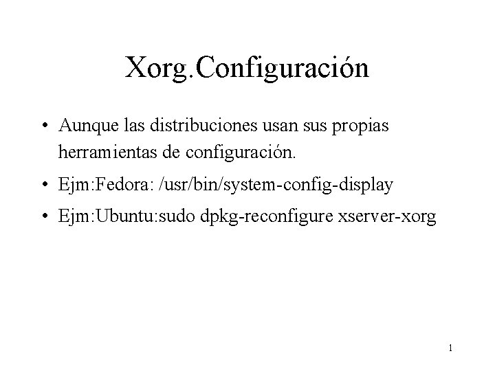 Xorg. Configuración • Aunque las distribuciones usan sus propias herramientas de configuración. • Ejm: