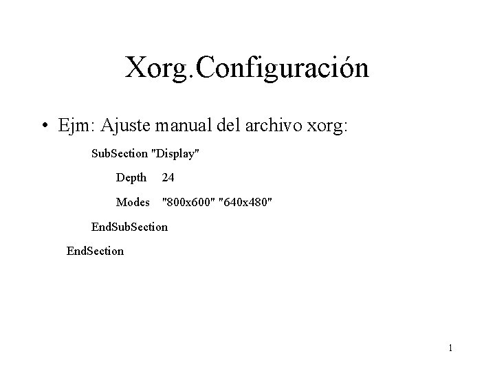 Xorg. Configuración • Ejm: Ajuste manual del archivo xorg: Sub. Section "Display" Depth 24