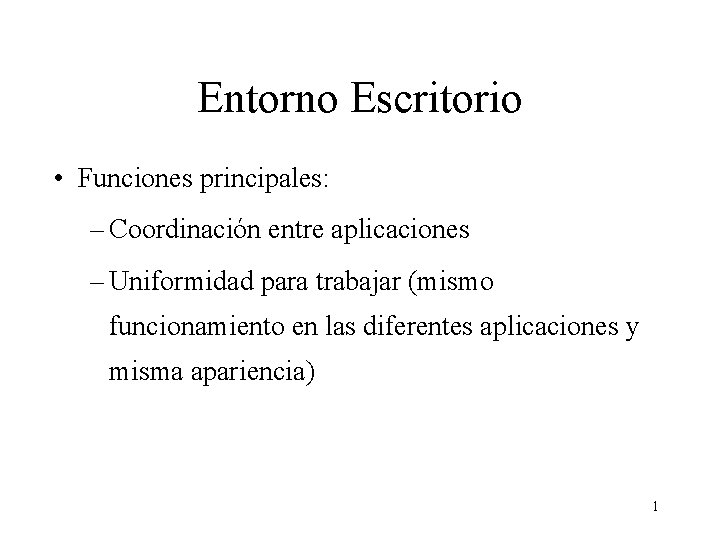 Entorno Escritorio • Funciones principales: – Coordinación entre aplicaciones – Uniformidad para trabajar (mismo