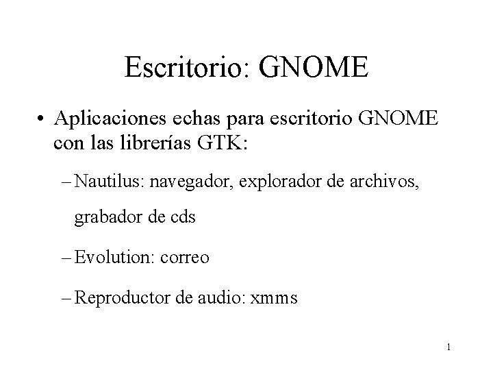 Escritorio: GNOME • Aplicaciones echas para escritorio GNOME con las librerías GTK: – Nautilus: