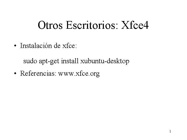 Otros Escritorios: Xfce 4 • Instalación de xfce: sudo apt-get install xubuntu-desktop • Referencias: