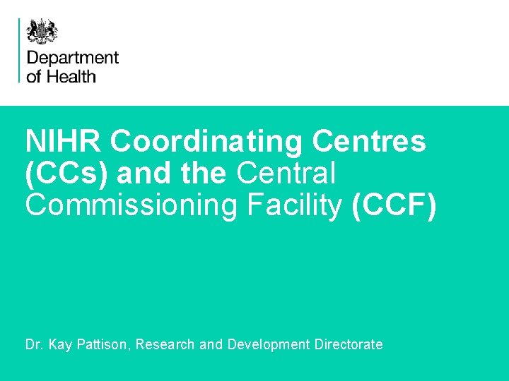 NIHR Coordinating Centres (CCs) and the Central Commissioning Facility (CCF) Dr. Kay Pattison, Research
