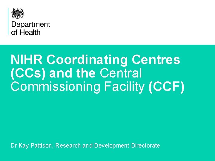 NIHR Coordinating Centres (CCs) and the Central Commissioning Facility (CCF) Dr Kay Pattison, Research