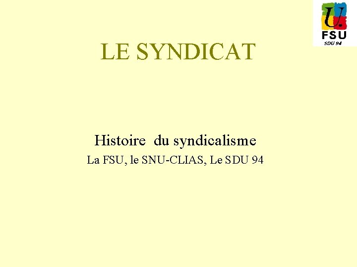 LE SYNDICAT Histoire du syndicalisme La FSU, le SNU-CLIAS, Le SDU 94 