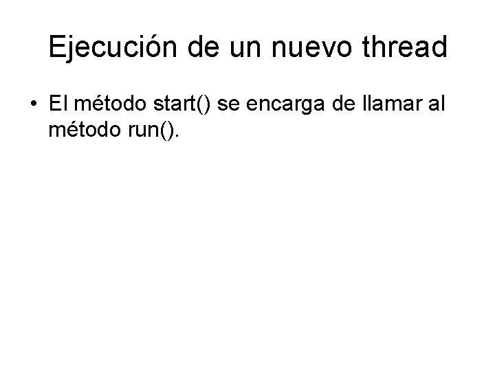 Ejecución de un nuevo thread • El método start() se encarga de llamar al