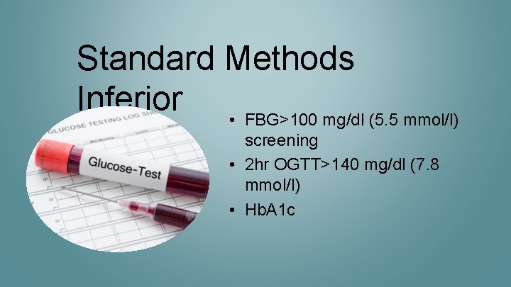 Standard Methods Inferior • FBG>100 mg/dl (5. 5 mmol/l) screening • 2 hr OGTT>140