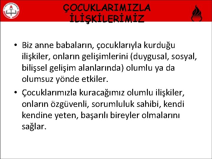 ÇOCUKLARIMIZLA İLİŞKİLERİMİZ • Biz anne babaların, çocuklarıyla kurduğu ilişkiler, onların gelişimlerini (duygusal, sosyal, bilişsel