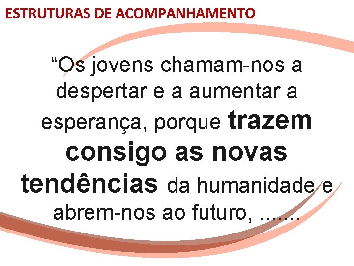 ESTRUTURAS DE ACOMPANHAMENTO “Os jovens chamam-nos a despertar e a aumentar a esperança, porque