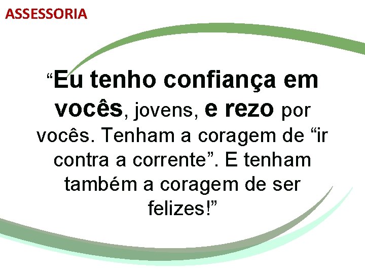 ASSESSORIA “Eu tenho confiança em vocês, jovens, e rezo por vocês. Tenham a coragem