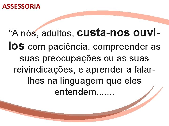 ASSESSORIA “A nós, adultos, custa-nos ouvilos com paciência, compreender as suas preocupações ou as