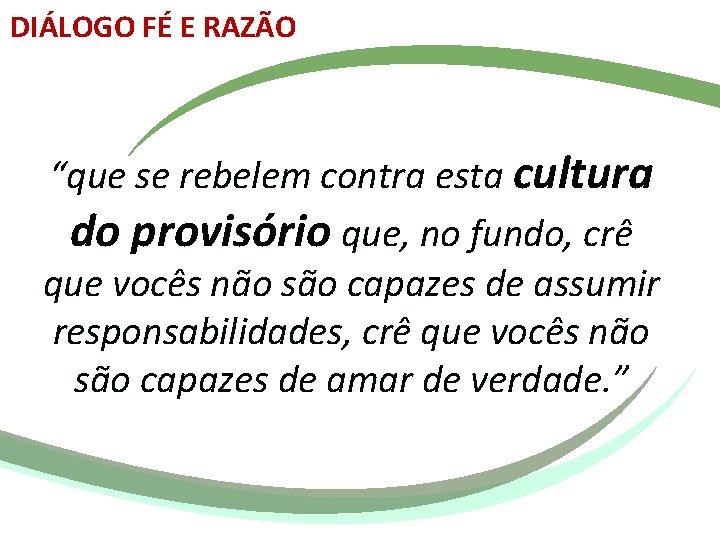 DIÁLOGO FÉ E RAZÃO “que se rebelem contra esta cultura do provisório que, no