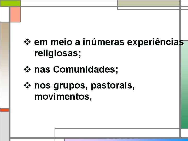 v em meio a inúmeras experiências religiosas; v nas Comunidades; v nos grupos, pastorais,