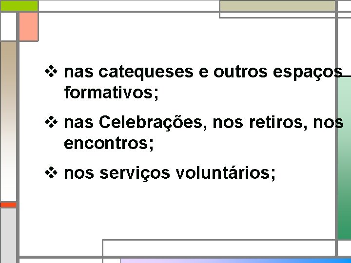 v nas catequeses e outros espaços formativos; v nas Celebrações, nos retiros, nos encontros;