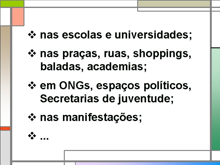 v nas escolas e universidades; v nas praças, ruas, shoppings, baladas, academias; v em