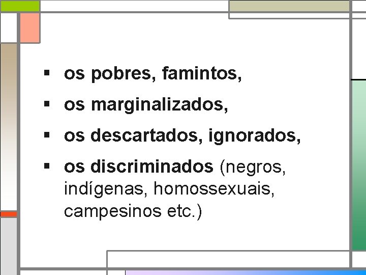 § os pobres, famintos, § os marginalizados, § os descartados, ignorados, § os discriminados