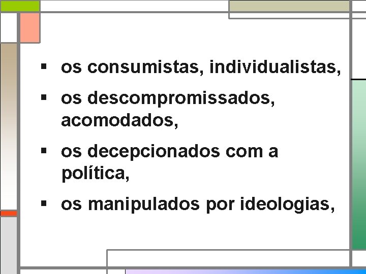 § os consumistas, individualistas, § os descompromissados, acomodados, § os decepcionados com a política,