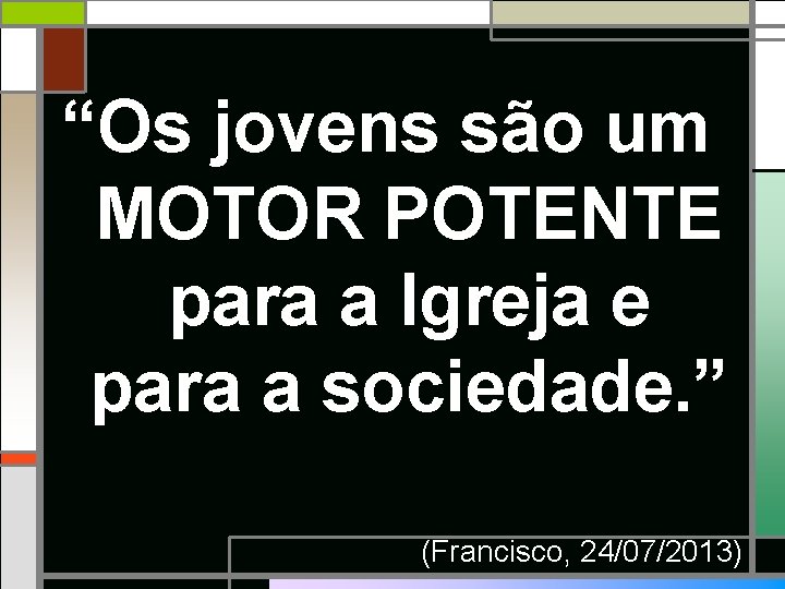 “Os jovens são um MOTOR POTENTE para a Igreja e para a sociedade. ”