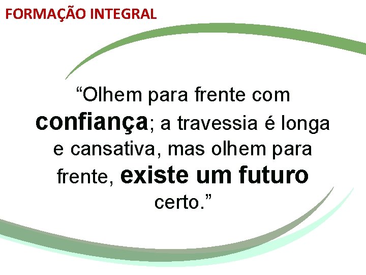 FORMAÇÃO INTEGRAL “Olhem para frente com confiança; a travessia é longa e cansativa, mas