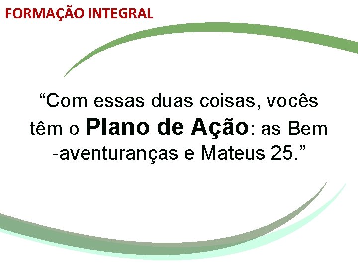 FORMAÇÃO INTEGRAL “Com essas duas coisas, vocês têm o Plano de Ação: as Bem