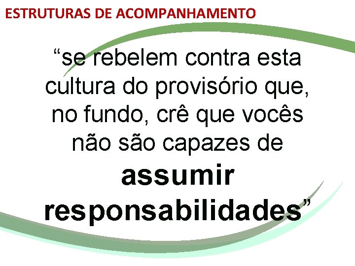 ESTRUTURAS DE ACOMPANHAMENTO “se rebelem contra esta cultura do provisório que, no fundo, crê